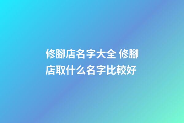 修腳店名字大全 修腳店取什么名字比較好
